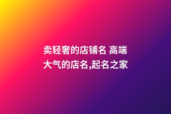 卖轻奢的店铺名 高端大气的店名,起名之家-第1张-店铺起名-玄机派